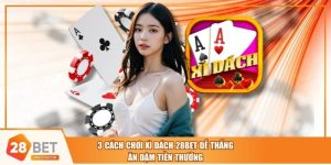 3 Cách Chơi Xì Dách 28BET Dễ Thắng, Ăn Đậm Tiền Thưởng