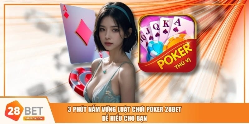3 Phút Nắm Vững Luật Chơi Poker 28BET Dễ Hiểu Cho Bạn